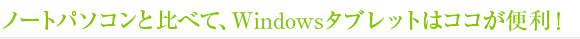 ノートパソコンと比べて、Windowsタブレットはココが便利！